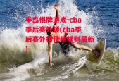 半岛棋牌游戏-cba季后赛外援(cba季后赛外援使用规则最新)