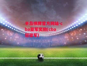 半岛棋牌官方网站-cba亚军奖励(cba冠亚军)