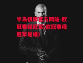 半岛棋牌官方网站-欧冠赛程冠军(欧冠赛程冠军是谁)