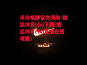 半岛棋牌官方网站-搜狐体育cba下载(搜狐体育cba直播在线观看)