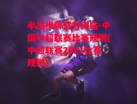 半岛棋牌官方网站-中国中超联赛比赛规则(中超联赛2021比赛规则)